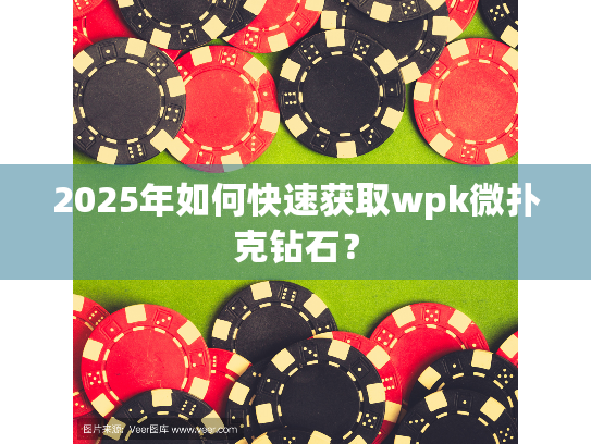 2025年如何快速获取wpk微扑克钻石? 2025年如何快速获取wpk微扑克钻石?