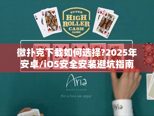 微扑克下载如何选择?2025年安卓/iOS安全安装避坑指南 微扑克下载如何选择?2025年安卓/iOS安全安装避坑指南