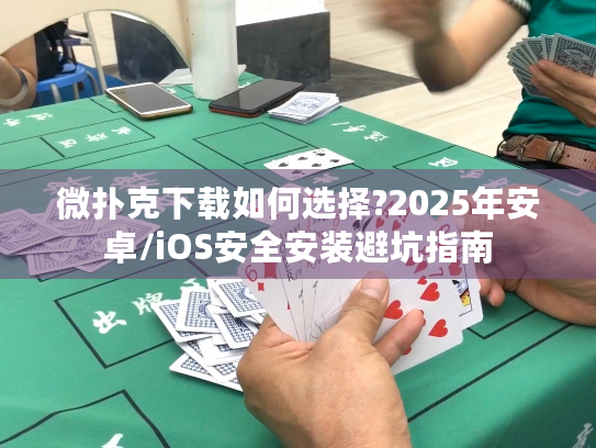 微扑克下载如何选择?2025年安卓/iOS安全安装避坑指南 微扑克下载如何选择?2025年安卓/iOS安全安装避坑指南