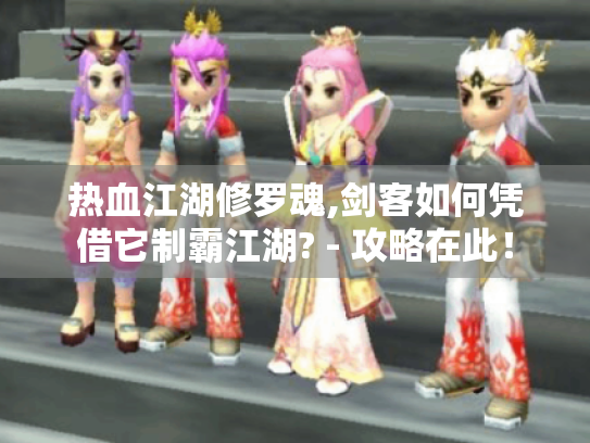 热血江湖修罗魂,剑客如何凭借它制霸江湖? - 攻略在此！