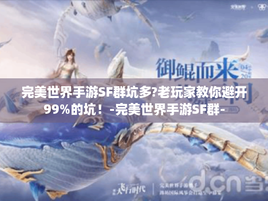 完美世界手游SF群坑多?老玩家教你避开99%的坑!-完美世界手游SF群- 完美世界手游SF群坑多?老玩家教你避开99%的坑!-完美世界手游SF群-