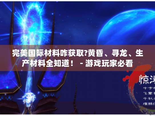完美国际材料咋获取?黄昏、寻龙、生产材料全知道! - 游戏玩家必看 完美国际材料咋获取?黄昏、寻龙、生产材料全知道! - 游戏玩家必看