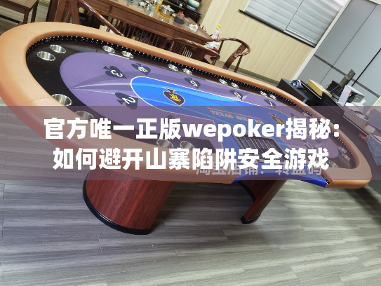 官方唯一正版wepoker揭秘:如何避开山寨陷阱安全游戏 官方唯一正版wepoker揭秘:如何避开山寨陷阱安全游戏