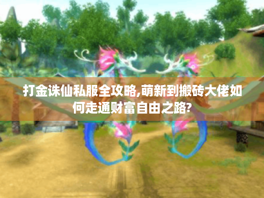打金诛仙私服全攻略,萌新到搬砖大佬如何走通财富自由之路? 打金诛仙私服全攻略,萌新到搬砖大佬如何走通财富自由之路?