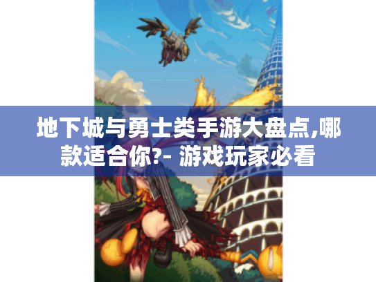 地下城与勇士类手游大盘点,哪款适合你?- 游戏玩家必看 地下城与勇士类手游大盘点,哪款适合你?- 游戏玩家必看