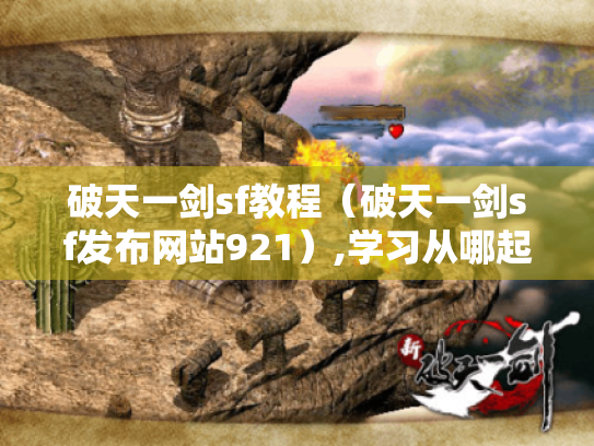破天一剑sf教程(破天一剑sf发布网站921),学习从哪起步? 破天一剑sf教程(破天一剑sf发布网站921),学习从哪起步?