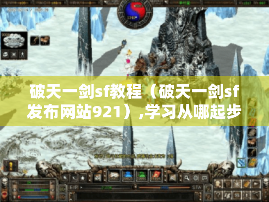 破天一剑sf教程(破天一剑sf发布网站921),学习从哪起步? 破天一剑sf教程(破天一剑sf发布网站921),学习从哪起步?