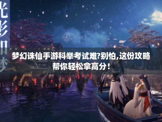 梦幻诛仙手游科举考试难?别怕,这份攻略帮你轻松拿高分！