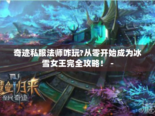 奇迹私服法师咋玩?从零开始成为冰雪女王完全攻略! - 奇迹私服法师咋玩?从零开始成为冰雪女王完全攻略! -