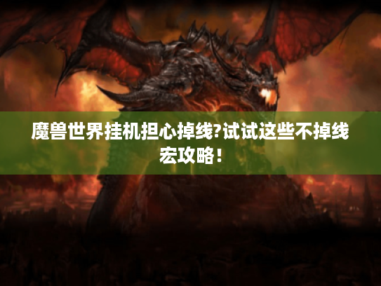 魔兽世界挂机担心掉线?试试这些不掉线宏攻略！