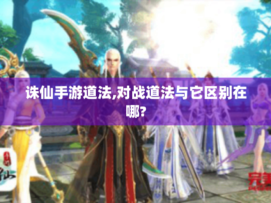 诛仙手游道法,对战道法与它区别在哪? 诛仙手游道法,对战道法与它区别在哪?