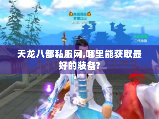 天龙八部私服网,哪里能获取最好的装备? 天龙八部私服网,哪里能获取最好的装备?