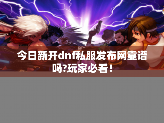 今日新开dnf私服发布网靠谱吗?玩家必看! 今日新开dnf私服发布网靠谱吗?玩家必看!