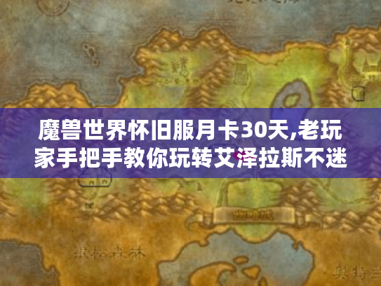 魔兽世界怀旧服月卡30天,老玩家手把手教你玩转艾泽拉斯不迷路 魔兽世界怀旧服月卡30天,老玩家手把手教你玩转艾泽拉斯不迷路