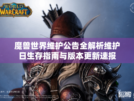 魔兽世界维护公告全解析维护日生存指南与版本更新速报 魔兽世界维护公告全解析维护日生存指南与版本更新速报
