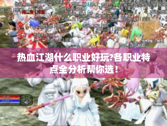热血江湖什么职业好玩?各职业特点全分析帮你选！
