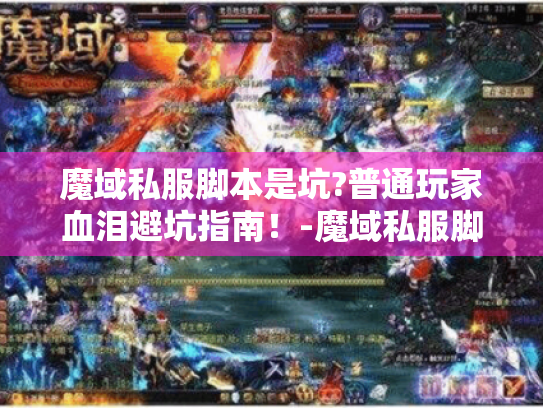 魔域私服脚本是坑?普通玩家血泪避坑指南!-魔域私服脚本、避坑指南-文案,一个普通玩家的糟糕经历及避坑建议 魔域私服脚本是坑?普通玩家血泪避坑指南!-魔域私服脚本、避坑指南-文案,一个普通玩家的糟糕经历及避坑建议