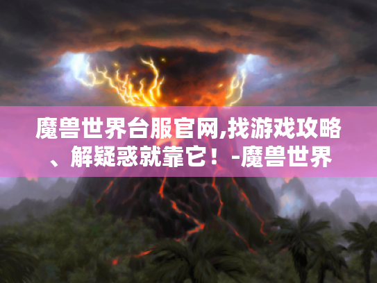 魔兽世界台服官网,找游戏攻略、解疑惑就靠它!-魔兽世界 魔兽世界台服官网,找游戏攻略、解疑惑就靠它!-魔兽世界