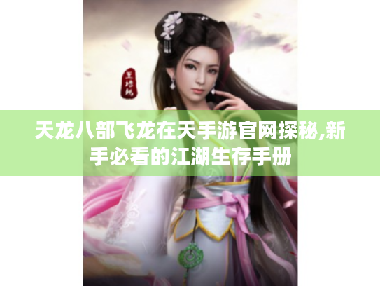 天龙八部飞龙在天手游官网探秘,新手必看的江湖生存手册