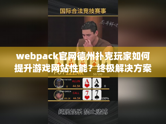 webpack官网德州扑克玩家如何提升游戏网站性能?终极解决方案揭秘 webpack官网德州扑克玩家如何提升游戏网站性能?终极解决方案揭秘