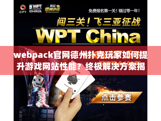 webpack官网德州扑克玩家如何提升游戏网站性能?终极解决方案揭秘 webpack官网德州扑克玩家如何提升游戏网站性能?终极解决方案揭秘