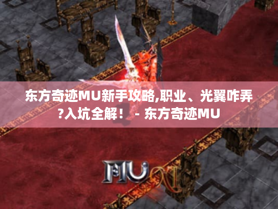 东方奇迹MU新手攻略,职业、光翼咋弄?入坑全解! - 东方奇迹MU 东方奇迹MU新手攻略,职业、光翼咋弄?入坑全解! - 东方奇迹MU