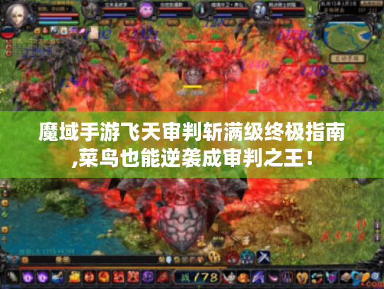 魔域手游飞天审判斩满级终极指南,菜鸟也能逆袭成审判之王! 魔域手游飞天审判斩满级终极指南,菜鸟也能逆袭成审判之王!
