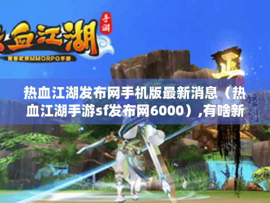 热血江湖发布网手机版最新消息(热血江湖手游sf发布网6000),有啥新惊喜? 热血江湖发布网手机版最新消息(热血江湖手游sf发布网6000),有啥新惊喜?