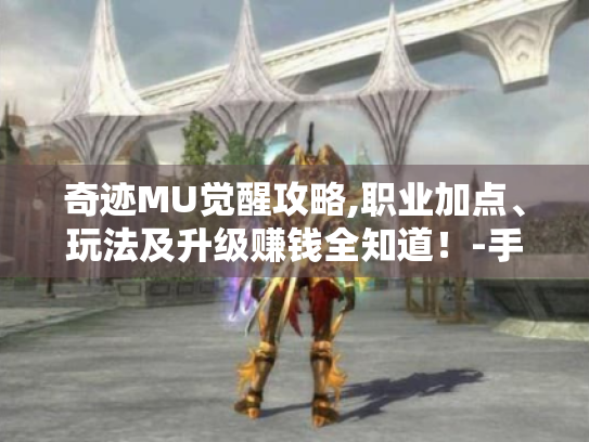 奇迹MU觉醒攻略,职业加点、玩法及升级赚钱全知道!-手游奇迹mu攻略 奇迹MU觉醒攻略,职业加点、玩法及升级赚钱全知道!-手游奇迹mu攻略