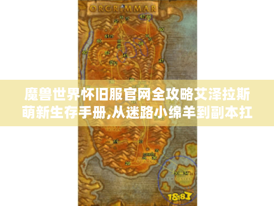 魔兽世界怀旧服官网全攻略艾泽拉斯萌新生存手册,从迷路小绵羊到副本扛把子的奇幻之旅 魔兽世界怀旧服官网全攻略艾泽拉斯萌新生存手册,从迷路小绵羊到副本扛把子的奇幻之旅