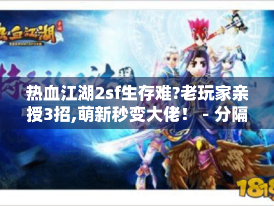 热血江湖2sf生存难?老玩家亲授3招,萌新秒变大佬! - 分隔符 - 热血江湖2sf、生存指南、破解秘籍、萌新 热血江湖2sf生存难?老玩家亲授3招,萌新秒变大佬! - 分隔符 - 热血江湖2sf、生存指南、破解秘籍、萌新