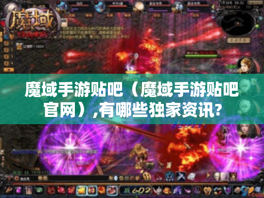 魔域手游贴吧(魔域手游贴吧官网),有哪些独家资讯? 魔域手游贴吧(魔域手游贴吧官网),有哪些独家资讯?