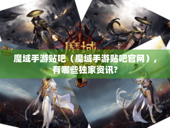 魔域手游贴吧(魔域手游贴吧官网),有哪些独家资讯? 魔域手游贴吧(魔域手游贴吧官网),有哪些独家资讯?