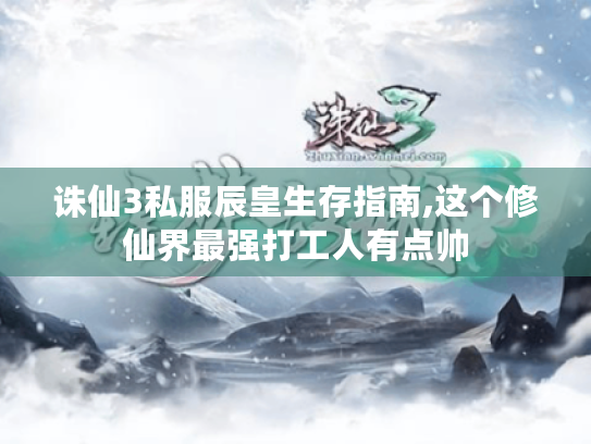 诛仙3私服辰皇生存指南,这个修仙界最强打工人有点帅 诛仙3私服辰皇生存指南,这个修仙界最强打工人有点帅