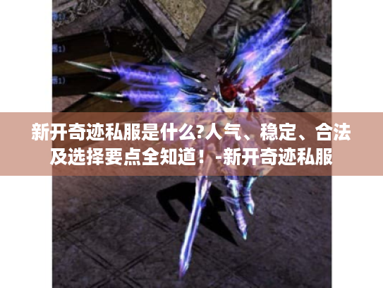 新开奇迹私服是什么?人气、稳定、合法及选择要点全知道!-新开奇迹私服 新开奇迹私服是什么?人气、稳定、合法及选择要点全知道!-新开奇迹私服