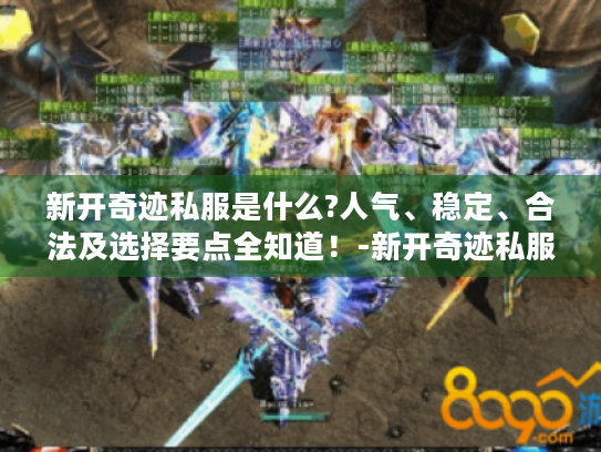 新开奇迹私服是什么?人气、稳定、合法及选择要点全知道!-新开奇迹私服 新开奇迹私服是什么?人气、稳定、合法及选择要点全知道!-新开奇迹私服