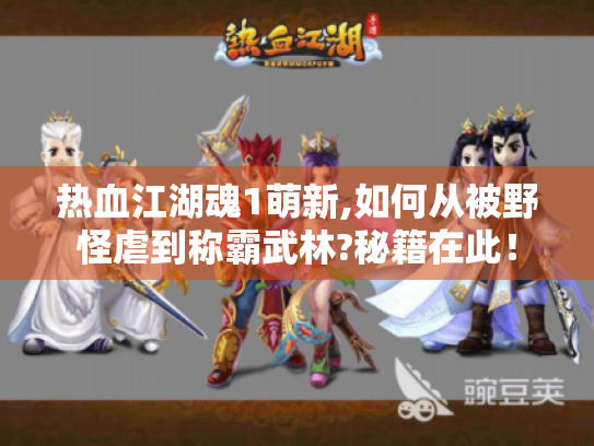 热血江湖魂1萌新,如何从被野怪虐到称霸武林?秘籍在此! 热血江湖魂1萌新,如何从被野怪虐到称霸武林?秘籍在此!