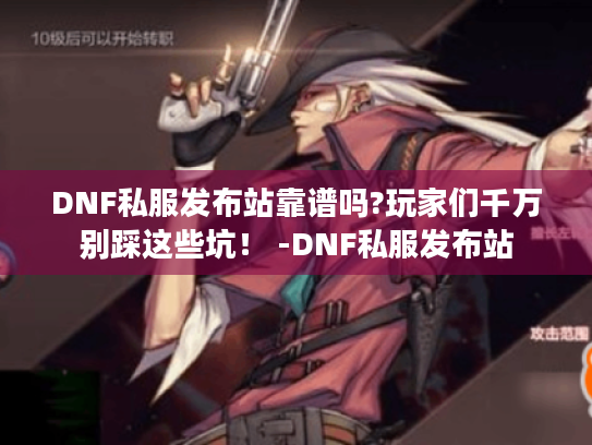 DNF私服发布站靠谱吗?玩家们千万别踩这些坑! -DNF私服发布站 DNF私服发布站靠谱吗?玩家们千万别踩这些坑! -DNF私服发布站