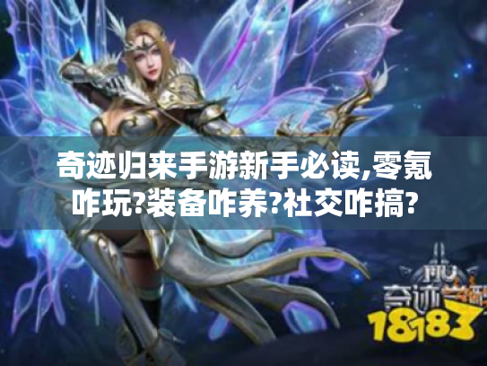 奇迹归来手游新手必读,零氪咋玩?装备咋养?社交咋搞?