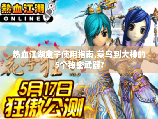 热血江湖盒子使用指南,菜鸟到大神的5个秘密武器?