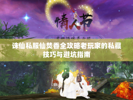 诛仙私服仙焚香全攻略老玩家的私藏技巧与避坑指南 诛仙私服仙焚香全攻略老玩家的私藏技巧与避坑指南