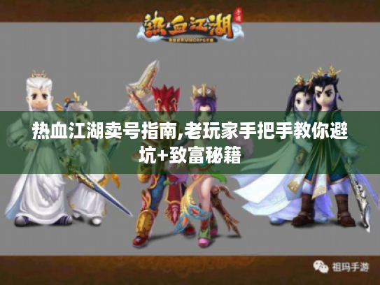 热血江湖卖号指南,老玩家手把手教你避坑+致富秘籍 热血江湖卖号指南,老玩家手把手教你避坑+致富秘籍