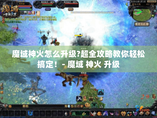 魔域神火怎么升级?超全攻略教你轻松搞定!- 魔域 神火 升级 魔域神火怎么升级?超全攻略教你轻松搞定!- 魔域 神火 升级