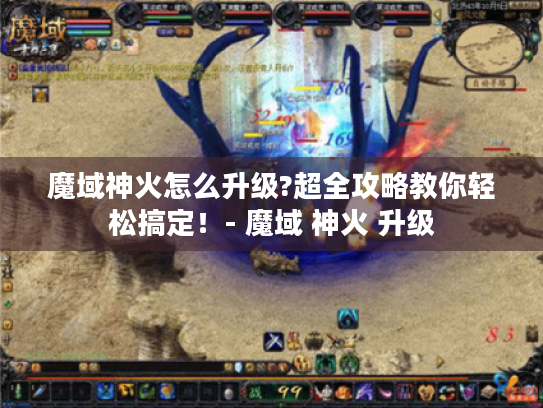 魔域神火怎么升级?超全攻略教你轻松搞定!- 魔域 神火 升级 魔域神火怎么升级?超全攻略教你轻松搞定!- 魔域 神火 升级