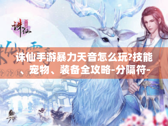 诛仙手游暴力天音怎么玩?技能、宠物、装备全攻略-分隔符-诛仙手游 暴力天音 诛仙手游暴力天音怎么玩?技能、宠物、装备全攻略-分隔符-诛仙手游 暴力天音