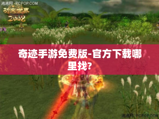 奇迹手游免费版-官方下载哪里找? 奇迹手游免费版-官方下载哪里找?