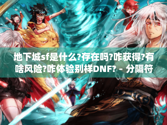 地下城sf是什么?存在吗?咋获得?有啥风险?咋体验别样DNF? - 分隔符 - 地下城sf