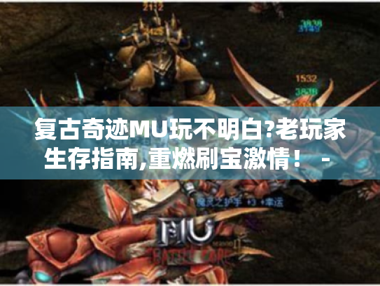 复古奇迹MU玩不明白?老玩家生存指南,重燃刷宝激情! - 复古奇迹MU终极生存指南 复古奇迹MU玩不明白?老玩家生存指南,重燃刷宝激情! - 复古奇迹MU终极生存指南
