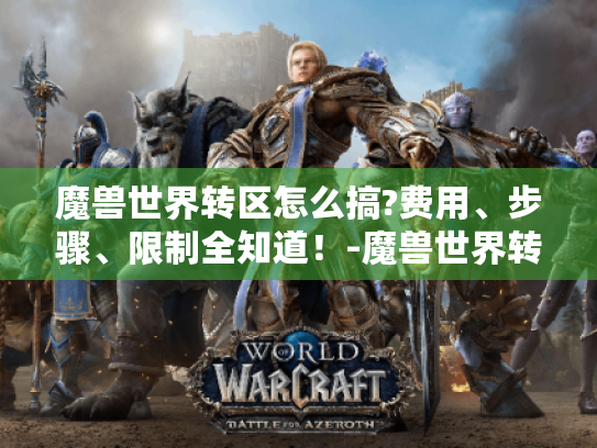 魔兽世界转区怎么搞?费用、步骤、限制全知道!-魔兽世界转区 魔兽世界转区怎么搞?费用、步骤、限制全知道!-魔兽世界转区
