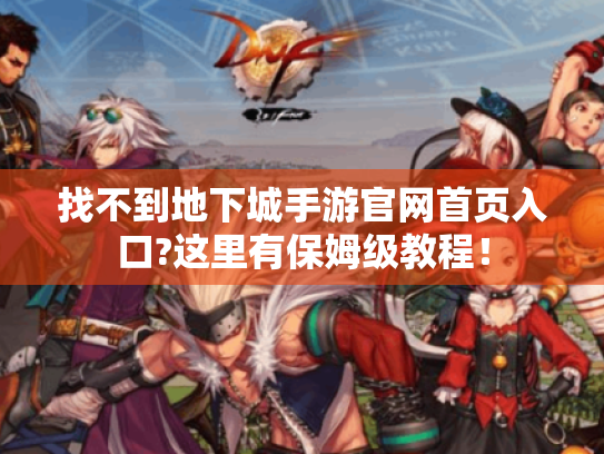 找不到地下城手游官网首页入口?这里有保姆级教程! 找不到地下城手游官网首页入口?这里有保姆级教程!